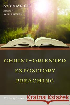 Christ-Oriented Expository Preaching Kyoohan Lee C. Eric Turner 9781725277670 Wipf & Stock Publishers