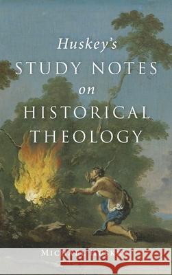 Huskey's Study Notes on Historical Theology Michael Huskey 9781725278677