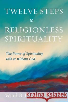 Twelve Steps to Religionless Spirituality Ward B. Ewing 9781725279025