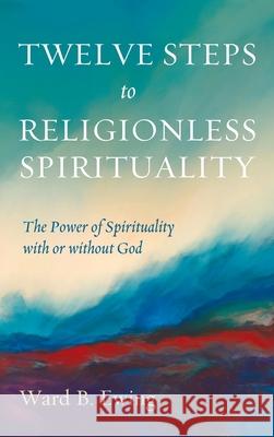 Twelve Steps to Religionless Spirituality Ward B. Ewing 9781725279032