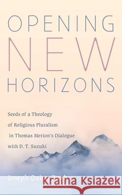 Opening New Horizons: Seeds of a Theology of Religious Pluralism in Thomas Merton's Dialogue with D. T. Suzuki Joseph Quinn Raab 9781725279377