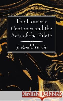 The Homeric Centones and the Acts of the Pilate J. Rendel Harris 9781725279667 Wipf & Stock Publishers