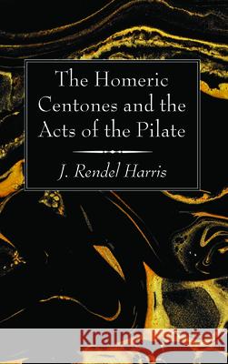 The Homeric Centones and the Acts of the Pilate J. Rendel Harris 9781725279674 Wipf & Stock Publishers