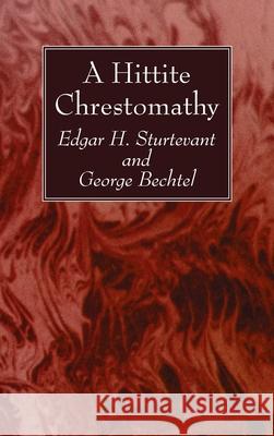 A Hittite Chrestomathy Edgar H. Sturtevant George Bechtel 9781725280175 Wipf & Stock Publishers