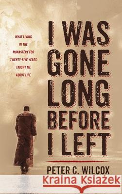 I Was Gone Long Before I Left Peter C. Wilcox 9781725280328 Resource Publications (CA)