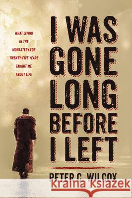 I Was Gone Long Before I Left Peter C. Wilcox 9781725280335