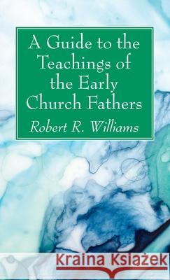 A Guide to the Teachings of the Early Church Fathers Robert R. Williams 9781725280663