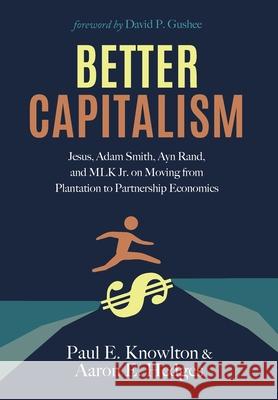 Better Capitalism: Jesus, Adam Smith, Ayn Rand, and MLK Jr. on Moving from Plantation to Partnership Economics Paul E. Knowlton 9781725280946 Cascade Books