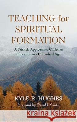 Teaching for Spiritual Formation Kyle R. Hughes David I. Smith 9781725281240
