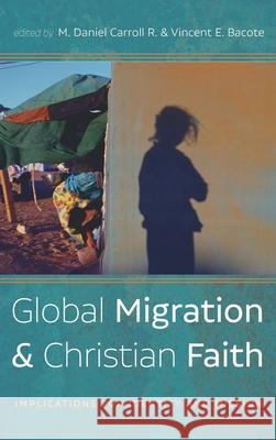 Global Migration and Christian Faith M. Daniel Carrol Vincent E. Bacote 9781725281479