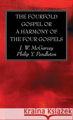 The Fourfold Gospel or a Harmony of the Four Gospels J. W. McGarvey Philip Y. Pendleton 9781725281776 Wipf & Stock Publishers