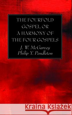 The Fourfold Gospel or a Harmony of the Four Gospels J. W. McGarvey Philip Y. Pendleton 9781725281790 Wipf & Stock Publishers