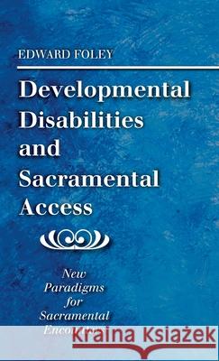 Developmental Disabilities and Sacramental Access Edward Foley 9781725282346 Wipf & Stock Publishers