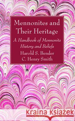 Mennonites and Their Heritage Harold S. Bender C. Henry Smith 9781725283268