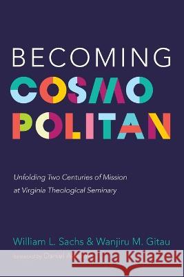 Becoming Cosmopolitan: Unfolding Two Centuries of Mission at Virginia Theological Seminary William L. Sachs Wanjiru M. Gitau Daniel Aleshire 9781725283541 Pickwick Publications