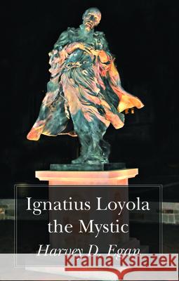 Ignatius Loyola the Mystic Harvey D. Sj Egan 9781725284968