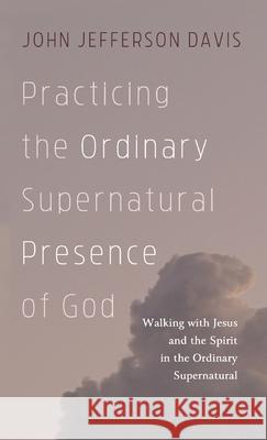 Practicing the Ordinary Supernatural Presence of God John Jefferson Davis 9781725285019 Cascade Books