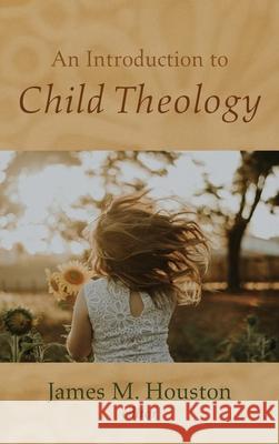 An Introduction to Child Theology James M. Houston 9781725285613