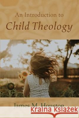 An Introduction to Child Theology James M. Houston 9781725285620