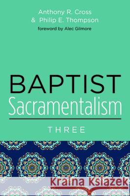 Baptist Sacramentalism 3 Anthony R. Cross Philip E. Thompson Alec Gilmore 9781725286085 Pickwick Publications