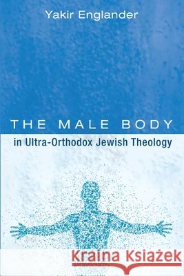 The Male Body in Ultra-Orthodox Jewish Theology Yakir Englander 9781725287297 Pickwick Publications