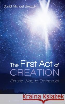 The First Act of Creation David Michael Belczyk 9781725287761 Resource Publications (CA)