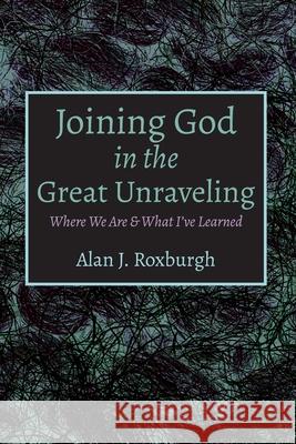 Joining God in the Great Unraveling Alan J. Roxburgh 9781725288508 Cascade Books