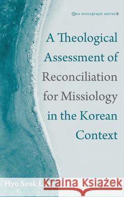 A Theological Assessment of Reconciliation for Missiology in the Korean Context Hyo Seok Lim 9781725289208