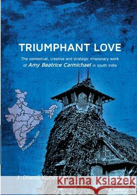 Triumphant Love: The Contextual, Creative and Strategic Missionary Work of Amy Beatrice Carmichael in South India Kommers, J. Hans 9781725289796 Pickwick Publications