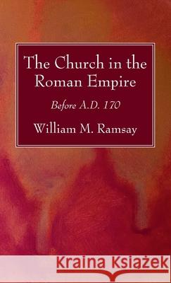 The Church in the Roman Empire William M. Ramsay 9781725290167