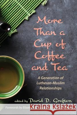 More Than a Cup of Coffee and Tea: A Generation of Lutheran-Muslim Relationships Grafton, David D. 9781725290433 Pickwick Publications