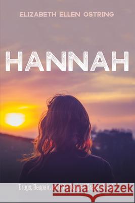 Hannah: Drugs, Despair, and the Dogged Grace of God Elizabeth Ellen Ostring 9781725290648