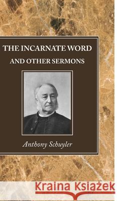 The Incarnate Word, and Other Sermons Anthony Schuyler 9781725291157 Wipf & Stock Publishers