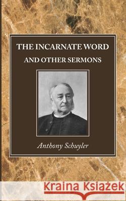 The Incarnate Word, and Other Sermons Anthony Schuyler 9781725291164 Wipf & Stock Publishers