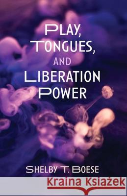 Play, Tongues, and Liberation Power Shelby T. Boese 9781725292079 Wipf & Stock Publishers