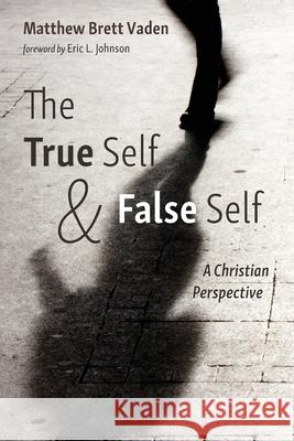 The True Self and False Self Matthew Brett Vaden Eric L. Johnson 9781725292697 Pickwick Publications