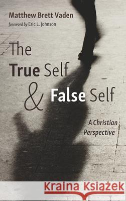 The True Self and False Self Matthew Brett Vaden Eric L. Johnson 9781725292703 Pickwick Publications