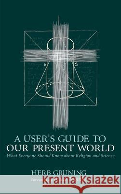 A User's Guide to Our Present World Herb Gruning Bruce Toombs 9781725293021 Wipf & Stock Publishers