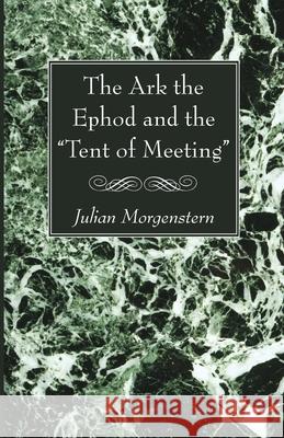 The Ark the Ephod and the Tent of Meeting Julian Morgenstern 9781725293106 Wipf & Stock Publishers