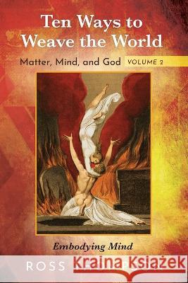 Ten Ways to Weave the World: Matter, Mind, and God, Volume 2: Embodying Mind Ross Thompson 9781725293274 Cascade Books