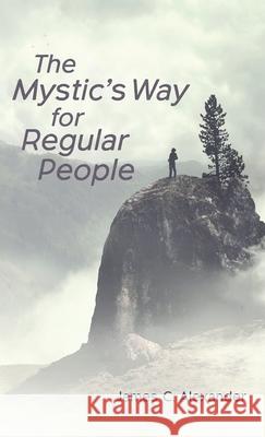 The Mystic's Way for Regular People James C. Alexander 9781725293427 Resource Publications (CA)