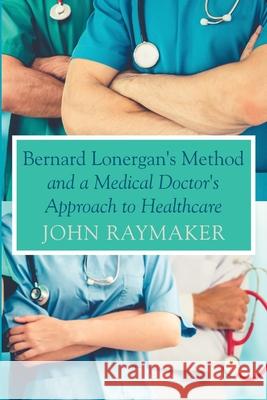 Bernard Lonergan's Method and a Medical Doctor's Approach to Healthcare John Raymaker 9781725293533