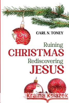 Ruining Christmas-Rediscovering Jesus Carl N. Toney 9781725295261 Cascade Books