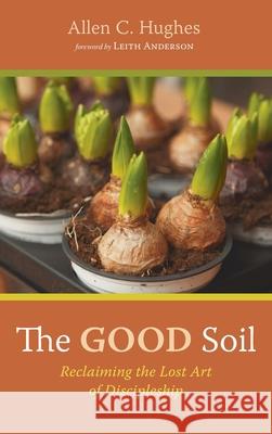 The Good Soil Allen C. Hughes Leith Anderson 9781725295407