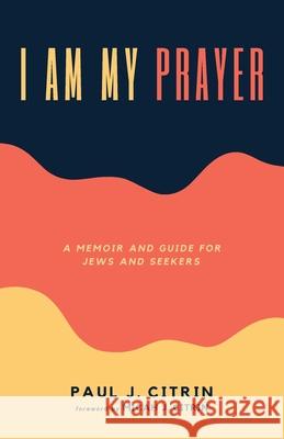 I Am My Prayer Paul J. Citrin Micah J. Citrin 9781725295858