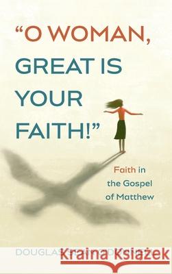 O Woman, Great is Your Faith! Douglas Sean O'Donnell 9781725295902 Pickwick Publications
