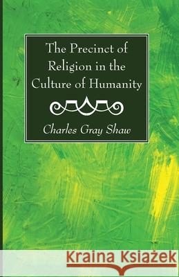 The Precinct of Religion in the Culture of Humanity Charles Gray Shaw 9781725296299 Wipf & Stock Publishers