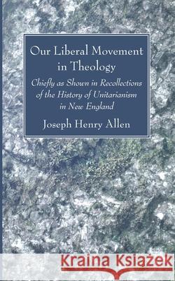 Our Liberal Movement in Theology Joseph Henry Allen 9781725296350