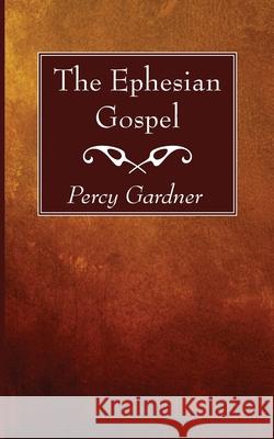 The Ephesian Gospel Percy Gardner 9781725296442 Wipf & Stock Publishers