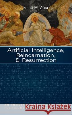 Artificial Intelligence, Reincarnation, and Resurrection Ernest M. Valea 9781725297494 Resource Publications (CA)